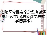 涪陵区食品安全总监考试需要什么学历(涪陵食安总监学历要求)