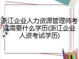 浙江企业人力资源管理师考试需要什么学历(浙江企业人资考试学历)
