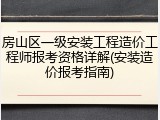 房山区一级安装工程造价工程师报考资格详解(安装造价报考指南)