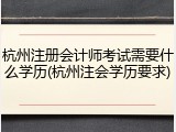 杭州注册会计师考试需要什么学历(杭州注会学历要求)