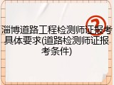 淄博道路工程检测师证报考具体要求(道路检测师证报考条件)