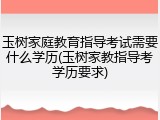玉树家庭教育指导考试需要什么学历(玉树家教指导考学历要求)