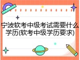 宁波软考中级考试需要什么学历(软考中级学历要求)