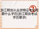 浙江期货从业资格证考试需要什么学历(浙江期货考试学历要求)