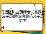 海淀区执业药师考试需要什么学历(海淀执业药师学历要求)
