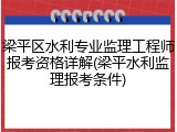 梁平区水利专业监理工程师报考资格详解(梁平水利监理报考条件)