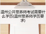 温州公共营养师考试需要什么学历(温州营养师学历要求)