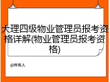 大理四级物业管理员报考资格详解(物业管理员报考资格)