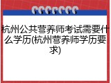 杭州公共营养师考试需要什么学历(杭州营养师学历要求)