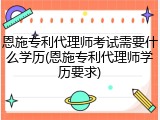恩施专利代理师考试需要什么学历(恩施专利代理师学历要求)