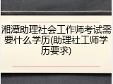 湘潭助理社会工作师考试需要什么学历(助理社工师学历要求)