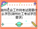 湖州社会工作师考试需要什么学历(湖州社工考试学历要求)