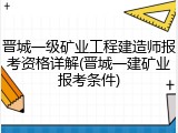 晋城一级矿业工程建造师报考资格详解(晋城一建矿业报考条件)