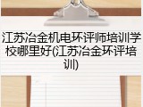 江苏冶金机电环评师培训学校哪里好(江苏冶金环评培训)