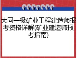 大同一级矿业工程建造师报考资格详解(矿业建造师报考指南)