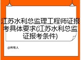 江苏水利总监理工程师证报考具体要求(江苏水利总监证报考条件)