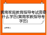 黄南家庭教育指导考试需要什么学历(黄南家教指导考学历)