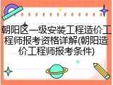 朝阳区一级安装工程造价工程师报考资格详解(朝阳造价工程师报考条件)