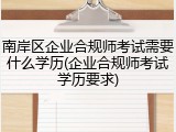 南岸区企业合规师考试需要什么学历(企业合规师考试学历要求)