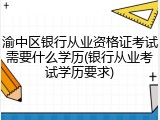 渝中区银行从业资格证考试需要什么学历(银行从业考试学历要求)