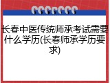 长春中医传统师承考试需要什么学历(长春师承学历要求)