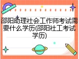 邵阳助理社会工作师考试需要什么学历(邵阳社工考试学历)