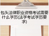 包头法律职业资格考试需要什么学历(法学考试学历要求)