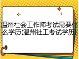 温州社会工作师考试需要什么学历(温州社工考试学历)