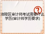 涪陵区审计师考试需要什么学历(审计师学历要求)