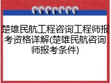 楚雄民航工程咨询工程师报考资格详解(楚雄民航咨询师报考条件)