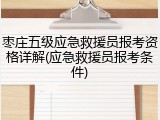 枣庄五级应急救援员报考资格详解(应急救援员报考条件)
