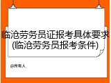 临沧劳务员证报考具体要求(临沧劳务员报考条件)