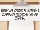 湖州心理咨询师考试需要什么学历(湖州心理咨询师学历要求)