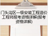 门头沟区一级安装工程造价工程师报考资格详解(报考资格详解)