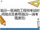 临汾一级消防工程师考试时间地点及费用(临汾一消考情速览)