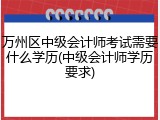 万州区中级会计师考试需要什么学历(中级会计师学历要求)