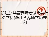 浙江公共营养师考试需要什么学历(浙江营养师学历要求)