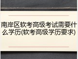 南岸区软考高级考试需要什么学历(软考高级学历要求)