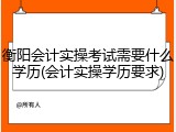 衡阳会计实操考试需要什么学历(会计实操学历要求)