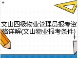 文山四级物业管理员报考资格详解(文山物业报考条件)
