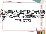 宁波期货从业资格证考试需要什么学历(宁波期货考试学历要求)