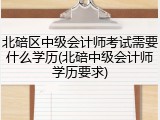 北碚区中级会计师考试需要什么学历(北碚中级会计师学历要求)