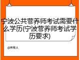 宁波公共营养师考试需要什么学历(宁波营养师考试学历要求)