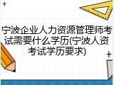 宁波企业人力资源管理师考试需要什么学历(宁波人资考试学历要求)