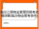 临汾三级物业管理员报考资格详解(临汾物业报考条件)