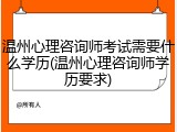 温州心理咨询师考试需要什么学历(温州心理咨询师学历要求)