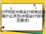 沙坪坝区中级会计师考试需要什么学历(中级会计师学历要求)