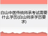 白山中医传统师承考试需要什么学历(白山师承学历要求)