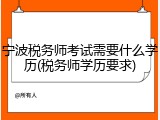 宁波税务师考试需要什么学历(税务师学历要求)