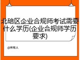 北碚区企业合规师考试需要什么学历(企业合规师学历要求)